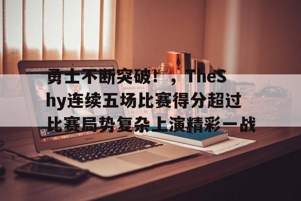 包含勇士不断突破！，TheShy连续五场比赛得分超过比赛局势复杂上演精彩一战的词条-九游娱乐