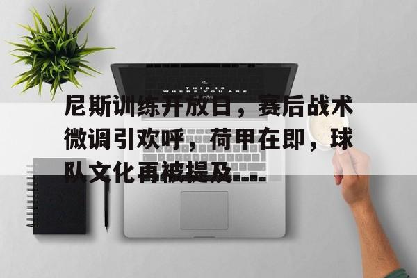关于尼斯训练开放日，赛后战术微调引欢呼，荷甲在即，球队文化再被提及的信息