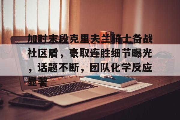包含加时末段克里夫兰骑士备战社区盾，豪取连胜细节曝光，话题不断，团队化学反应显著的词条