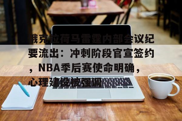 俄克拉荷马雷霆内部会议纪要流出：冲刺阶段官宣签约，NBA季后赛使命明确，心理建设被强调的简单介绍-九游娱乐